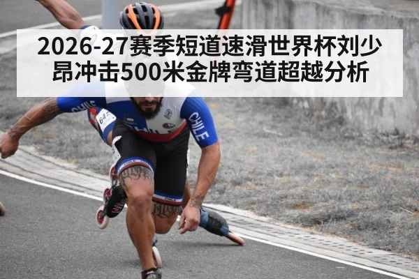 2026-27赛季短道速滑世界杯刘少昂冲击500米金牌弯道超越分析