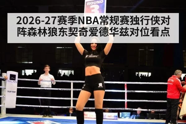 2026-27赛季NBA常规赛独行侠对阵森林狼东契奇爱德华兹对位看点