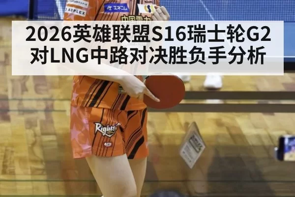 2026英雄联盟S16瑞士轮G2对LNG中路对决胜负手分析